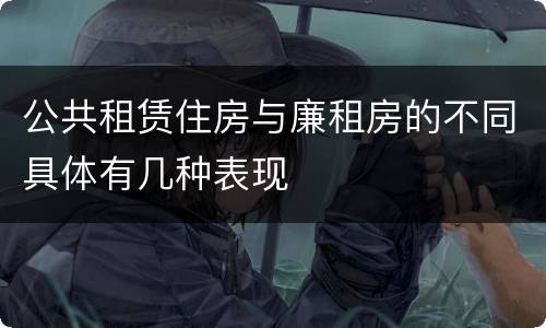公共租赁住房与廉租房的不同具体有几种表现