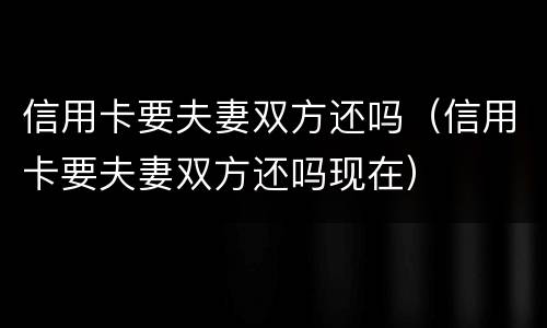 信用卡要夫妻双方还吗（信用卡要夫妻双方还吗现在）