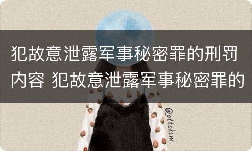 犯故意泄露军事秘密罪的刑罚内容 犯故意泄露军事秘密罪的刑罚内容是