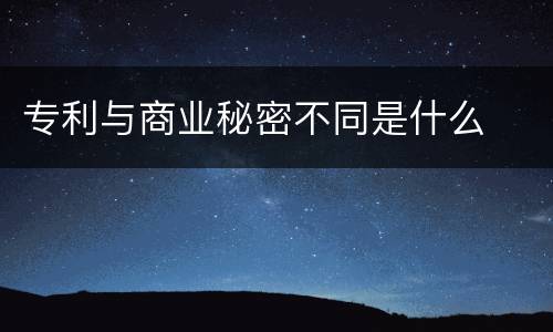 专利与商业秘密不同是什么