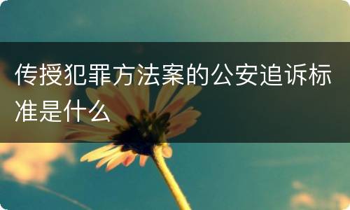 传授犯罪方法案的公安追诉标准是什么