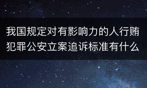 我国规定对有影响力的人行贿犯罪公安立案追诉标准有什么规定
