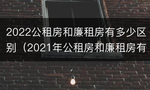2022公租房和廉租房有多少区别（2021年公租房和廉租房有什么区别）
