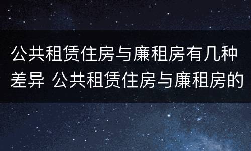 公共租赁住房与廉租房有几种差异 公共租赁住房与廉租房的区别