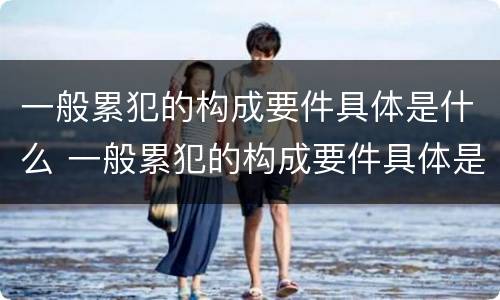 一般累犯的构成要件具体是什么 一般累犯的构成要件具体是什么