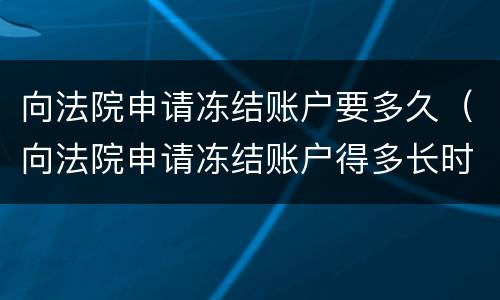 向法院申请冻结账户要多久（向法院申请冻结账户得多长时间）