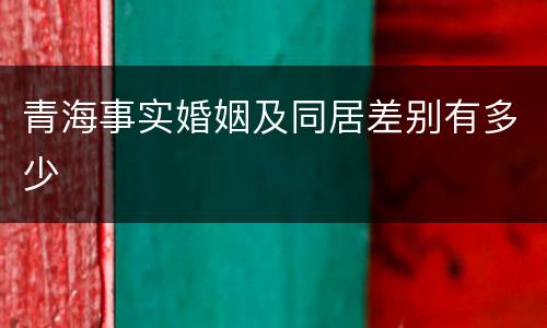 青海事实婚姻及同居差别有多少