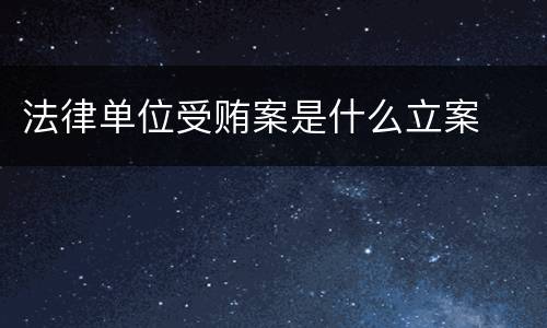 法律单位受贿案是什么立案