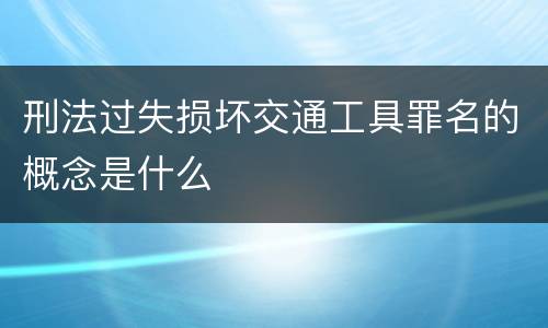 刑法过失损坏交通工具罪名的概念是什么