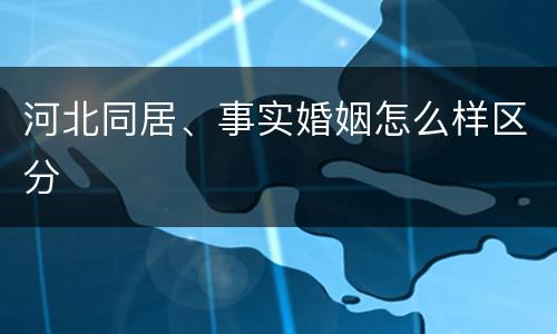 河北同居、事实婚姻怎么样区分