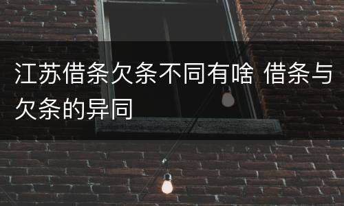 江苏借条欠条不同有啥 借条与欠条的异同