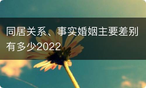 同居关系、事实婚姻主要差别有多少2022
