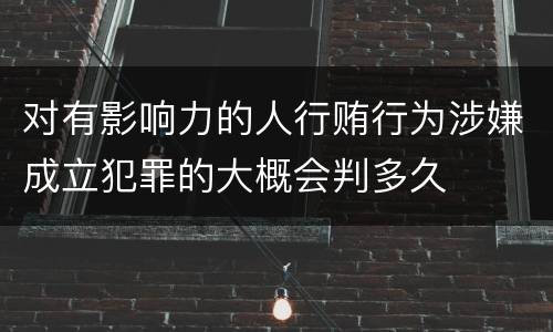 对有影响力的人行贿行为涉嫌成立犯罪的大概会判多久