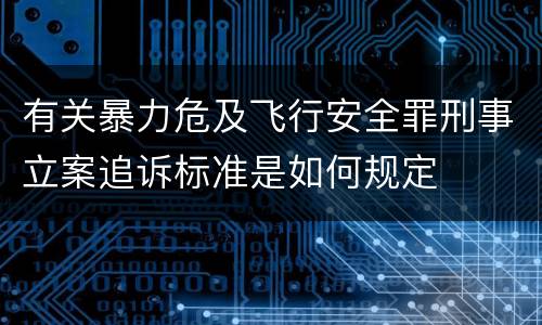 有关暴力危及飞行安全罪刑事立案追诉标准是如何规定