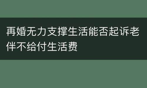 再婚无力支撑生活能否起诉老伴不给付生活费