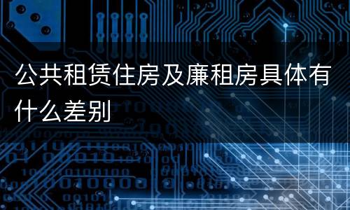 公共租赁住房及廉租房具体有什么差别
