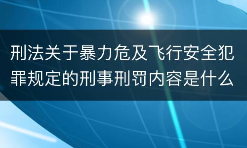 刑法关于暴力危及飞行安全犯罪规定的刑事刑罚内容是什么