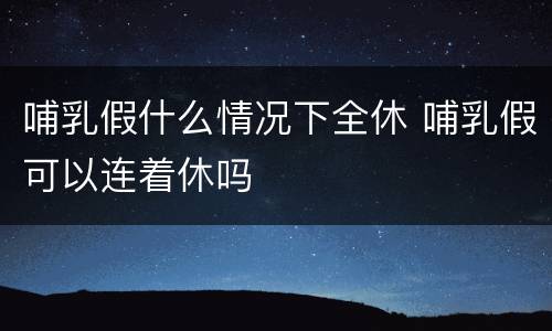 哺乳假什么情况下全休 哺乳假可以连着休吗
