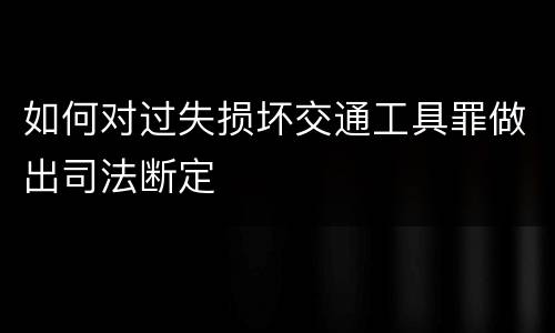 如何对过失损坏交通工具罪做出司法断定