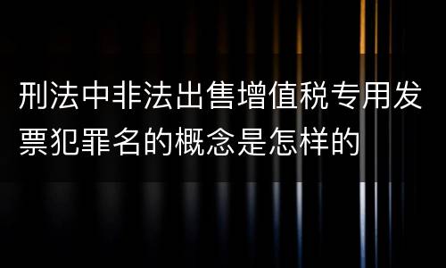 刑法中非法出售增值税专用发票犯罪名的概念是怎样的