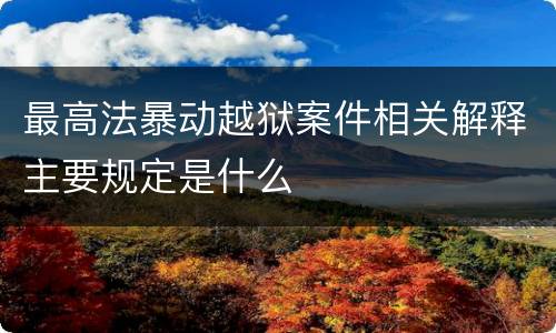 最高法暴动越狱案件相关解释主要规定是什么