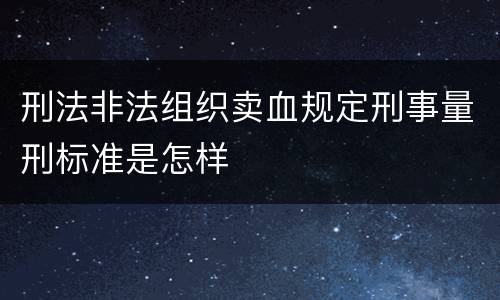 刑法非法组织卖血规定刑事量刑标准是怎样