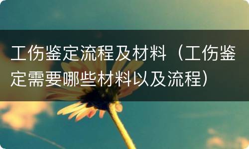 工伤鉴定流程及材料（工伤鉴定需要哪些材料以及流程）