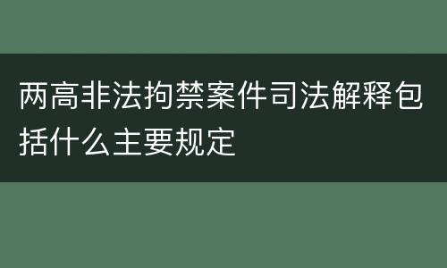两高非法拘禁案件司法解释包括什么主要规定