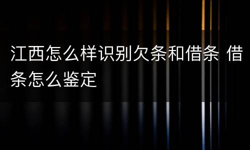 江西怎么样识别欠条和借条 借条怎么鉴定