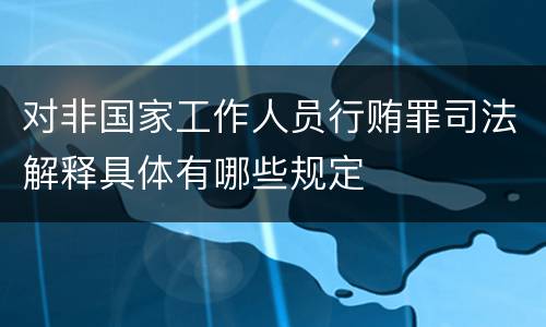 对非国家工作人员行贿罪司法解释具体有哪些规定