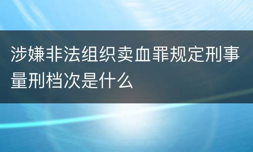 涉嫌非法组织卖血罪规定刑事量刑档次是什么