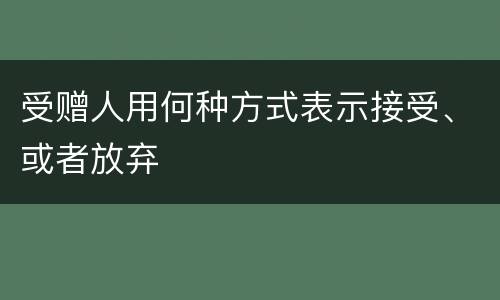 受赠人用何种方式表示接受、或者放弃