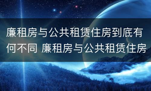 廉租房与公共租赁住房到底有何不同 廉租房与公共租赁住房到底有何不同呢