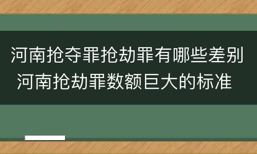 河南抢夺罪抢劫罪有哪些差别 河南抢劫罪数额巨大的标准