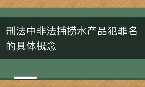 刑法中非法捕捞水产品犯罪名的具体概念