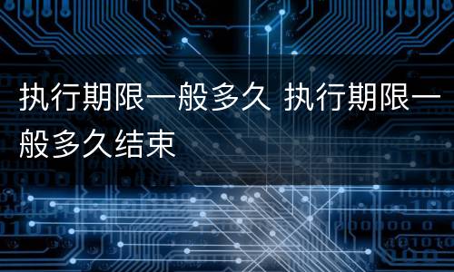 执行期限一般多久 执行期限一般多久结束