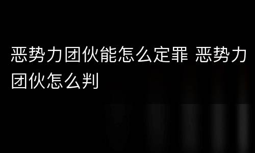 恶势力团伙能怎么定罪 恶势力团伙怎么判