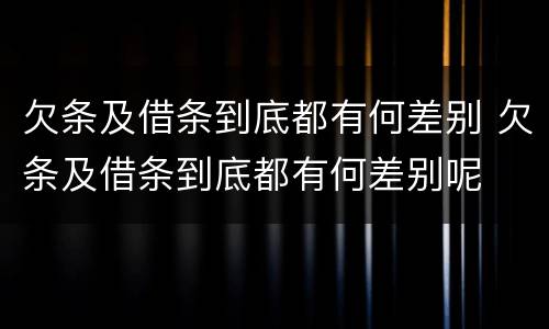欠条及借条到底都有何差别 欠条及借条到底都有何差别呢
