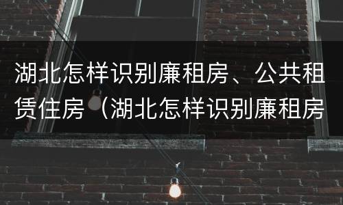 湖北怎样识别廉租房、公共租赁住房（湖北怎样识别廉租房,公共租赁住房）