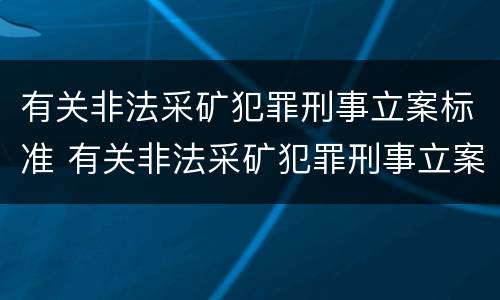 有关非法采矿犯罪刑事立案标准 有关非法采矿犯罪刑事立案标准是什么