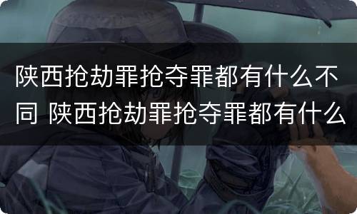 陕西抢劫罪抢夺罪都有什么不同 陕西抢劫罪抢夺罪都有什么不同呢