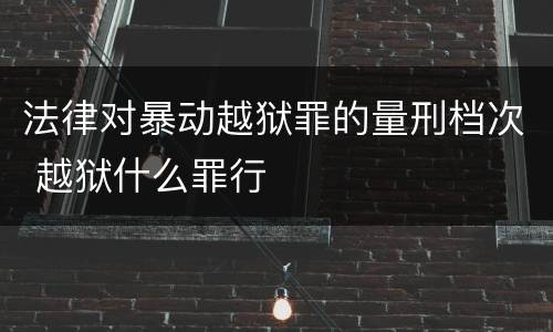 法律对暴动越狱罪的量刑档次 越狱什么罪行