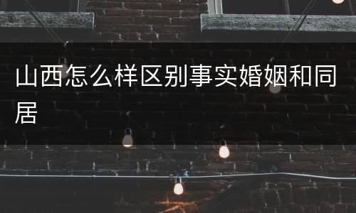 山西怎么样区别事实婚姻和同居