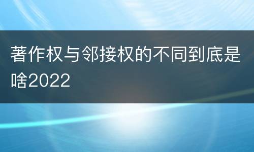 著作权与邻接权的不同到底是啥2022