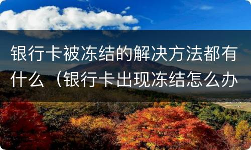 银行卡被冻结的解决方法都有什么（银行卡出现冻结怎么办）
