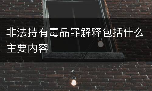 非法持有毒品罪解释包括什么主要内容