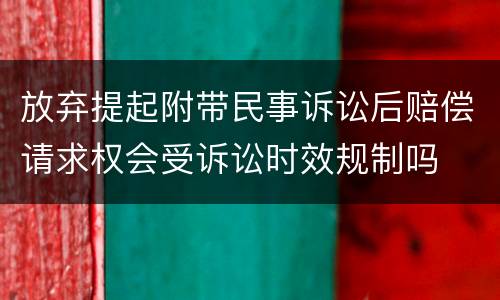 放弃提起附带民事诉讼后赔偿请求权会受诉讼时效规制吗