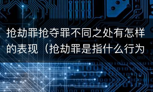 抢劫罪抢夺罪不同之处有怎样的表现（抢劫罪是指什么行为?）