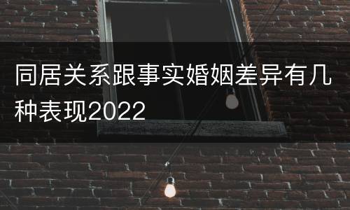 同居关系跟事实婚姻差异有几种表现2022