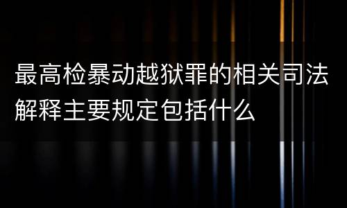 最高检暴动越狱罪的相关司法解释主要规定包括什么
